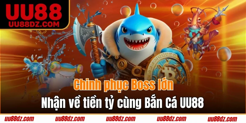 Chinh phục Boss lớn nhận về tiền tỷ cùng Bắn Cá UU88