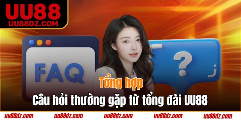 Tổng hợp câu hỏi thường gặp từ tổng đài UU88