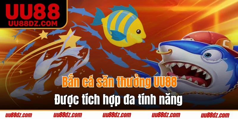 Bắn cá săn thưởng UU88 được tích hợp đa tính năng